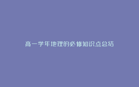 高一学年地理的必修知识点总结