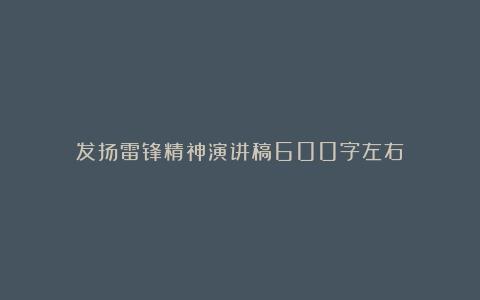 发扬雷锋精神演讲稿600字左右