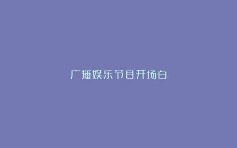 广播娱乐节目开场白