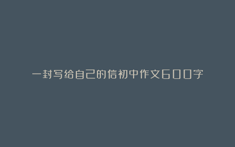 一封写给自己的信初中作文600字