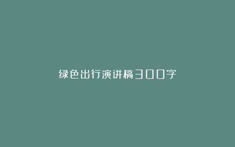 绿色出行演讲稿300字