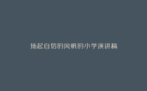 扬起自信的风帆的小学演讲稿