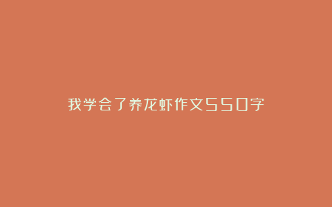 我学会了养龙虾作文550字