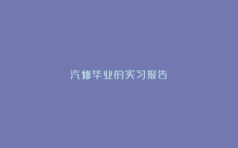 汽修毕业的实习报告