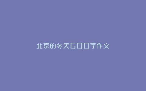 北京的冬天600字作文