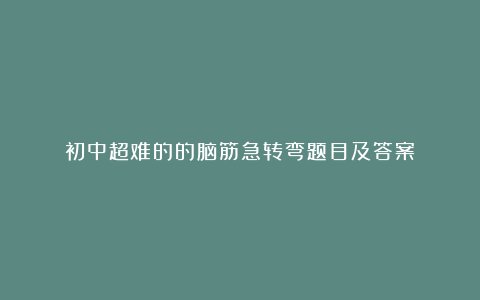 初中超难的的脑筋急转弯题目及答案