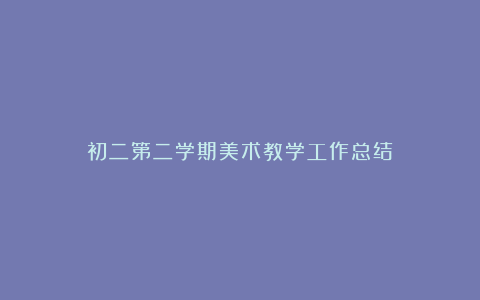 初二第二学期美术教学工作总结