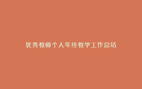 优秀教师个人年终教学工作总结