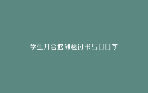 学生开会迟到检讨书500字