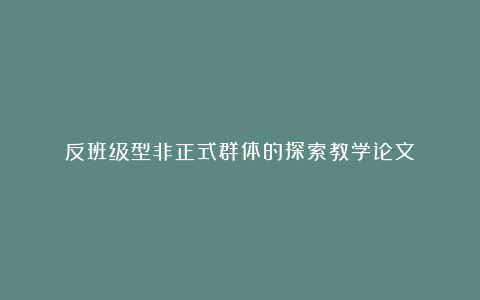 反班级型非正式群体的探索教学论文