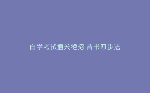 自学考试通关绝招：背书四步法