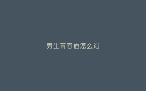 男生青春痘怎么治