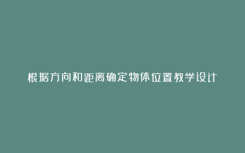 根据方向和距离确定物体位置教学设计