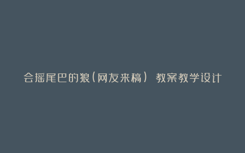 会摇尾巴的狼(网友来稿) 教案教学设计