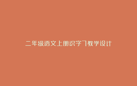 二年级语文上册识字7教学设计