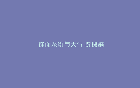 《锋面系统与天气》说课稿