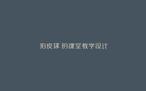 《拍皮球》的课堂教学设计