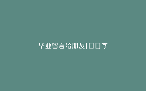 毕业留言给朋友100字