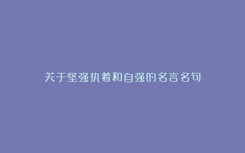 关于坚强执着和自强的名言名句