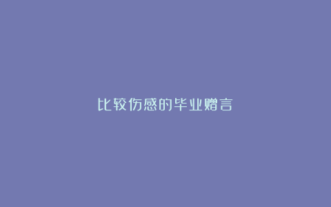 比较伤感的毕业赠言