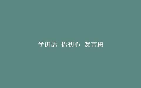 学讲话 悟初心 发言稿