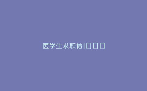 医学生求职信1000