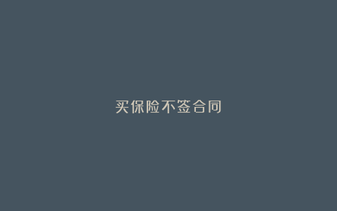 买保险不签合同？