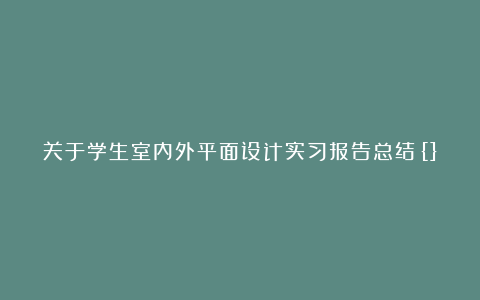 关于学生室内外平面设计实习报告总结{}