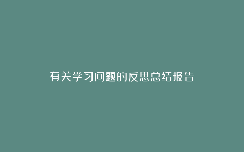 有关学习问题的反思总结报告