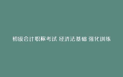 初级会计职称考试《经济法基础》强化训练：种票据和结算