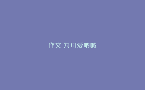 作文：为母爱呐喊