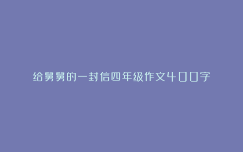 给舅舅的一封信四年级作文400字