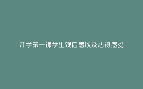 开学第一课学生观后感以及心得感受