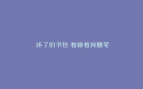 《坏了的书包》教师教育随笔