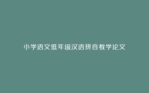 小学语文低年级汉语拼音教学论文