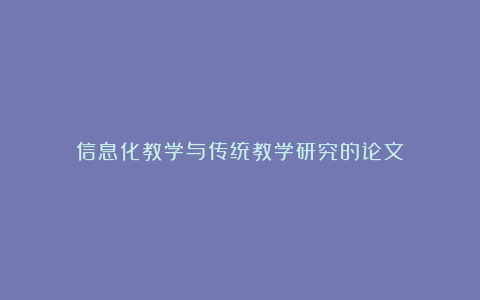 信息化教学与传统教学研究的论文