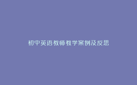 初中英语教师教学案例及反思