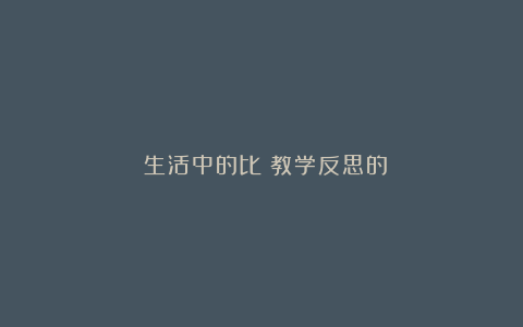 《生活中的比》教学反思的