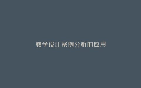 教学设计案例分析的应用