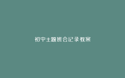 初中主题班会记录教案