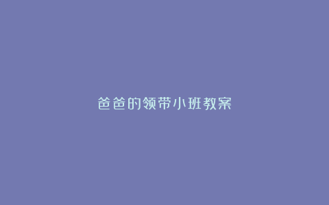 爸爸的领带小班教案