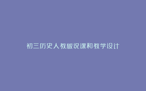 初三历史人教版说课和教学设计