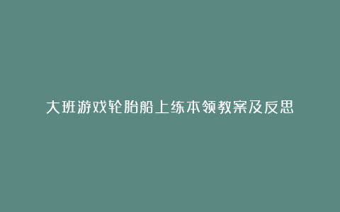 大班游戏轮胎船上练本领教案及反思