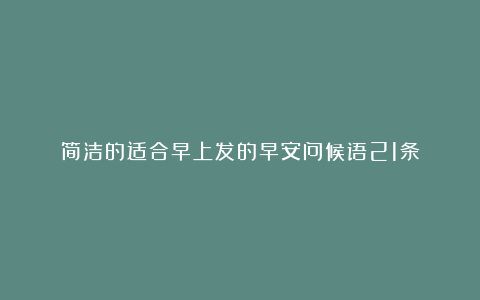 简洁的适合早上发的早安问候语21条