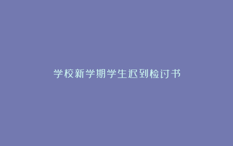 学校新学期学生迟到检讨书