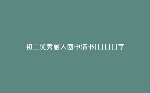 初二优秀版入团申请书1000字