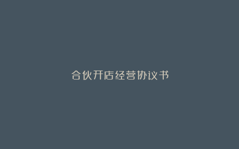 合伙开店经营协议书