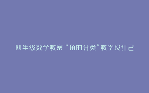 四年级数学教案：“角的分类”教学设计2