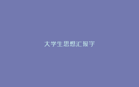 大学生思想汇报字