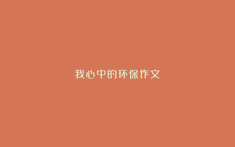 我心中的环保作文